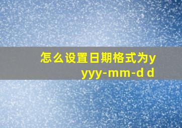 怎么设置日期格式为yyyy-mm-d d